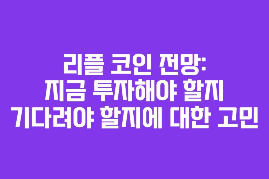 리플-코인-전망-지금-투자해야-할지-기다려야-할지에-대한-고민