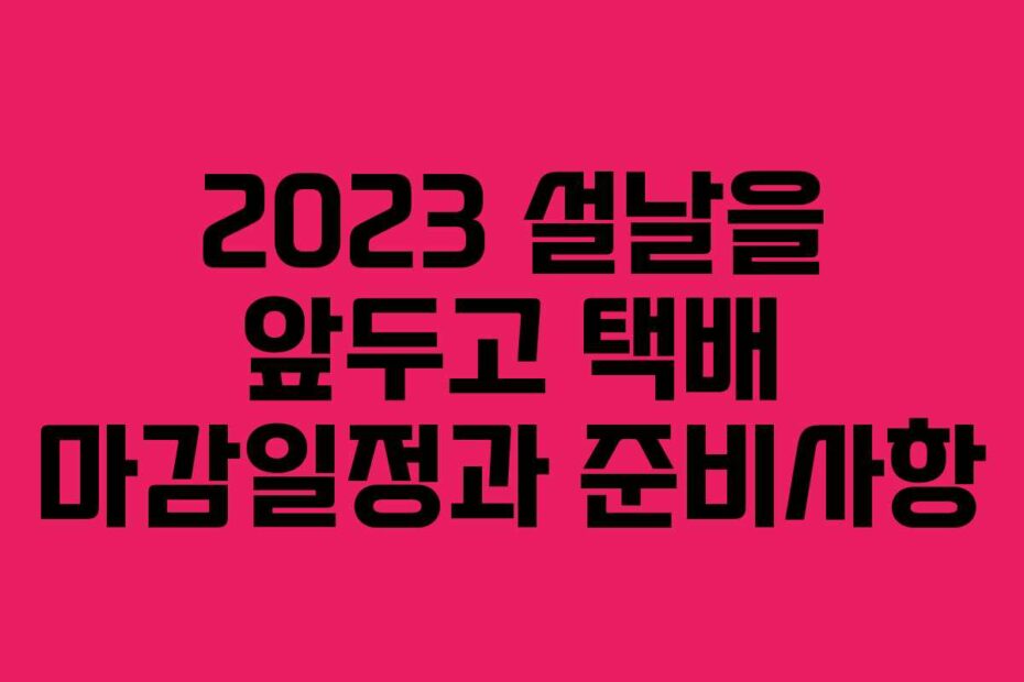 2023-설날을-앞두고-택배-마감일정과-준비사항