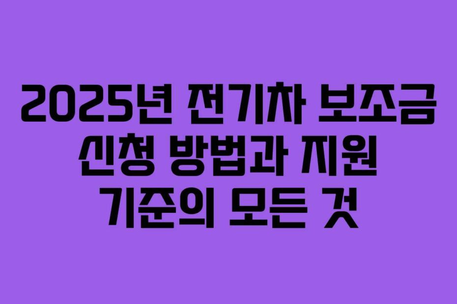 2025년-전기차-보조금-신청-방법과-지원-기준의-모든-것