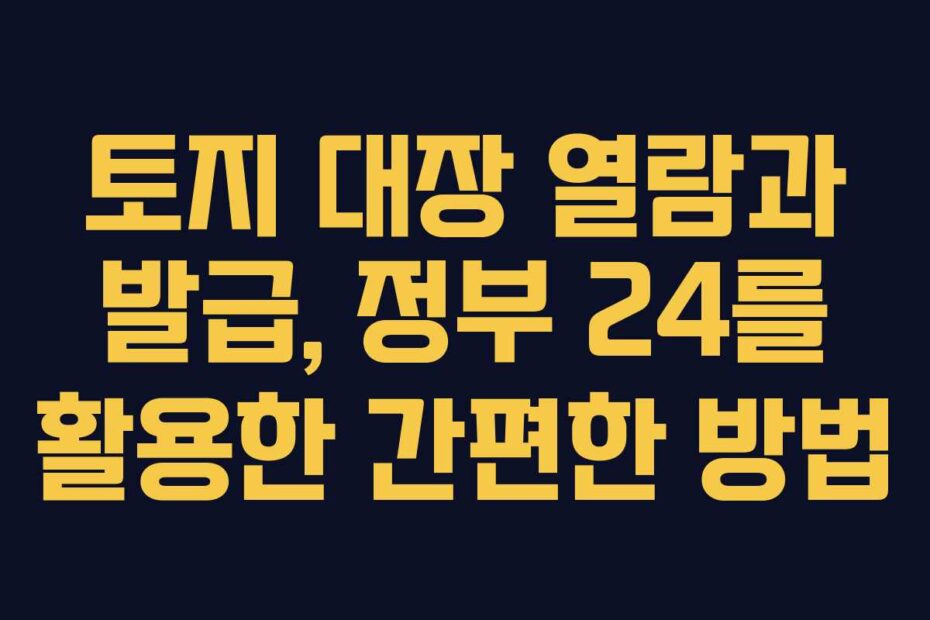 토지-대장-열람과-발급,-정부-24를-활용한-간편한-방법