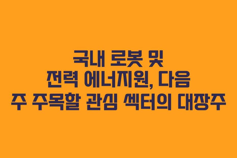 국내-로봇-및-전력-에너지원,-다음-주-주목할-관심-섹터의-대장주