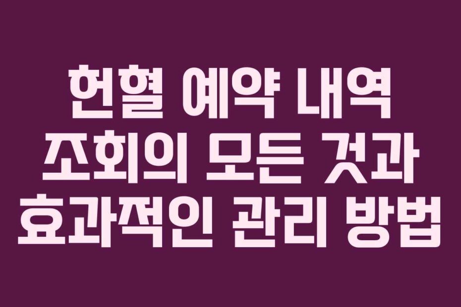 헌혈-예약-내역-조회의-모든-것과-효과적인-관리-방법