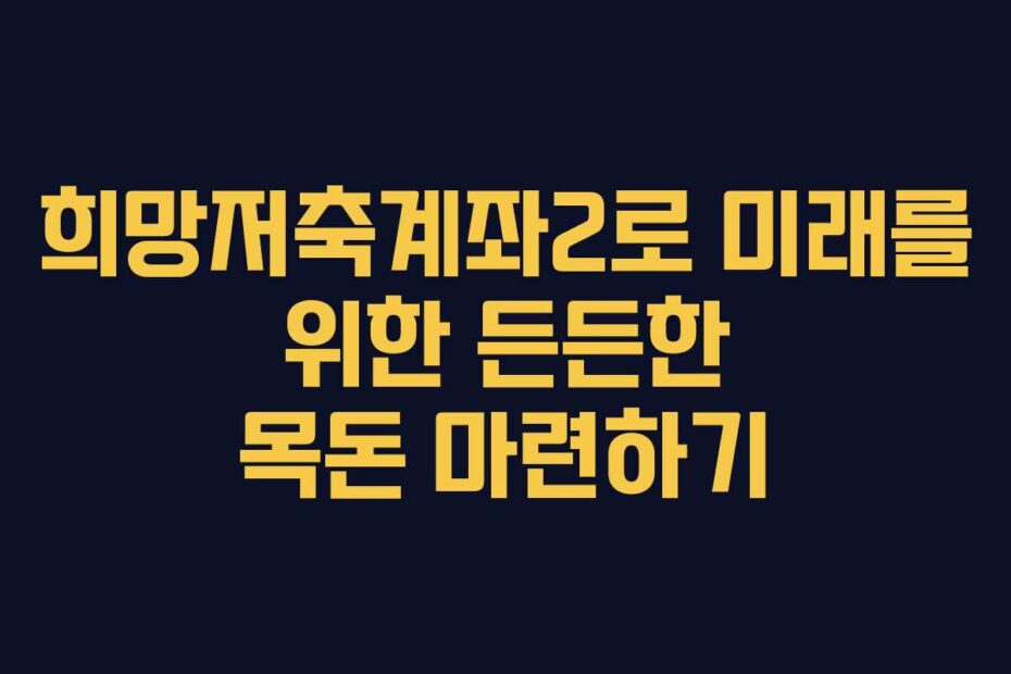 희망저축계좌2로-미래를-위한-든든한-목돈-마련하기