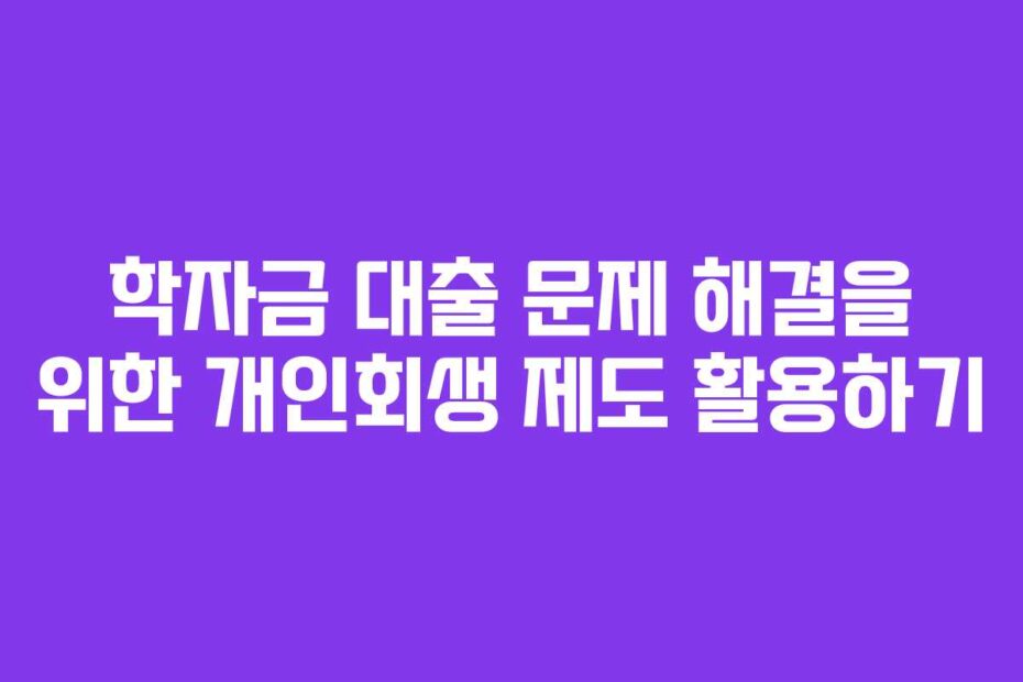 학자금-대출-문제-해결을-위한-개인회생-제도-활용하기