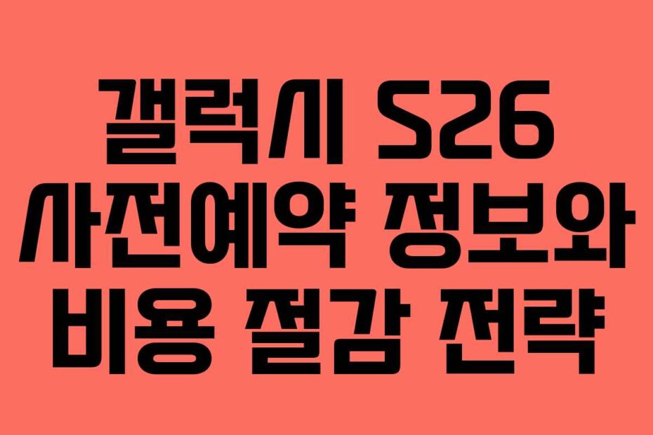 갤럭시-S26-사전예약-정보와-비용-절감-전략
