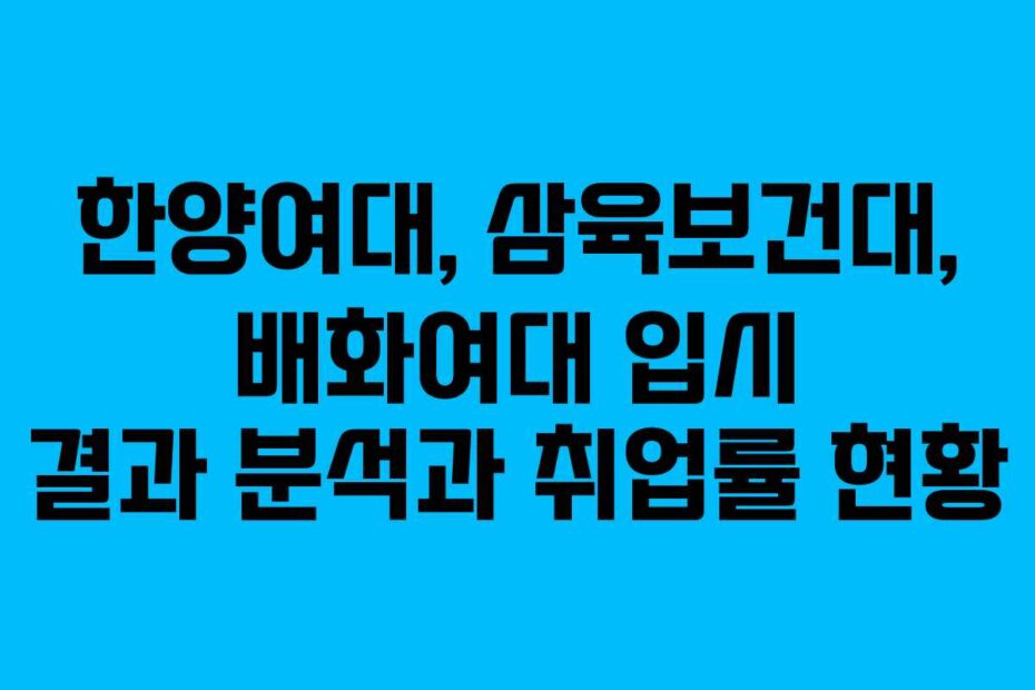 한양여대,-삼육보건대,-배화여대-입시-결과-분석과-취업률-현황