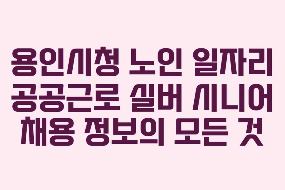 용인시청-노인-일자리-공공근로-실버-시니어-채용-정보의-모든-것