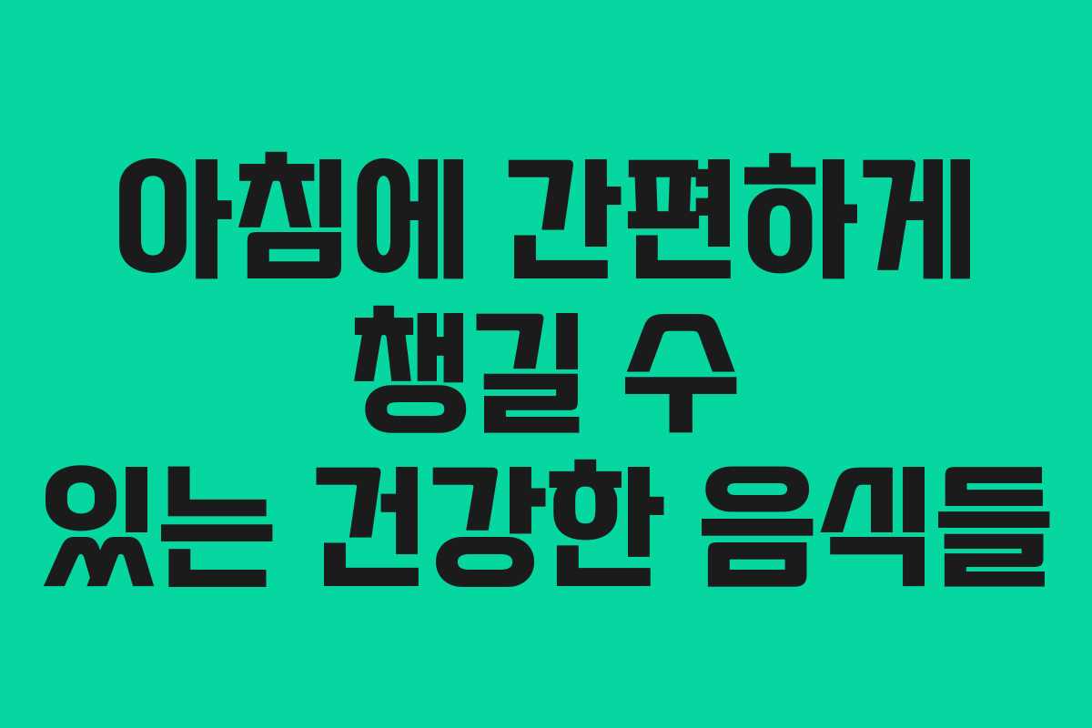 아침에 간편하게 챙길 수 있는 건강한 음식들