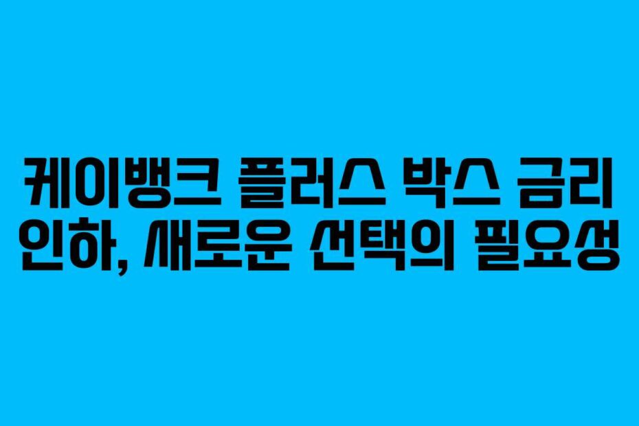 케이뱅크-플러스-박스-금리-인하,-새로운-선택의-필요성