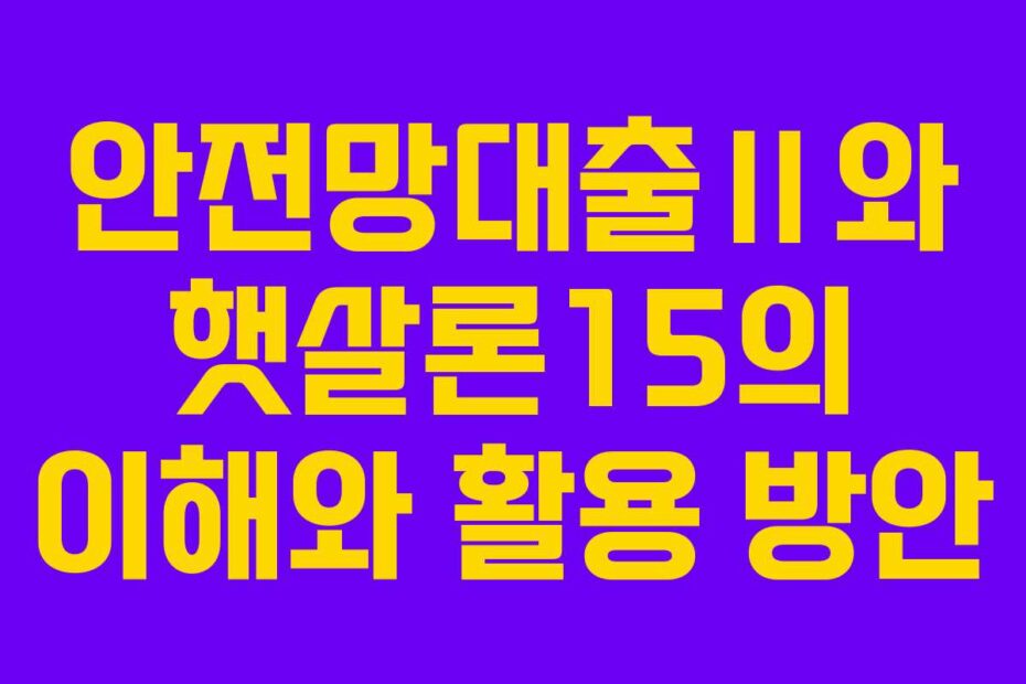 안전망대출Ⅱ와-햇살론15의-이해와-활용-방안