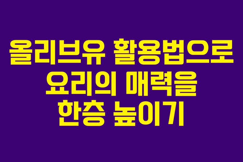 올리브유-활용법으로-요리의-매력을-한층-높이기