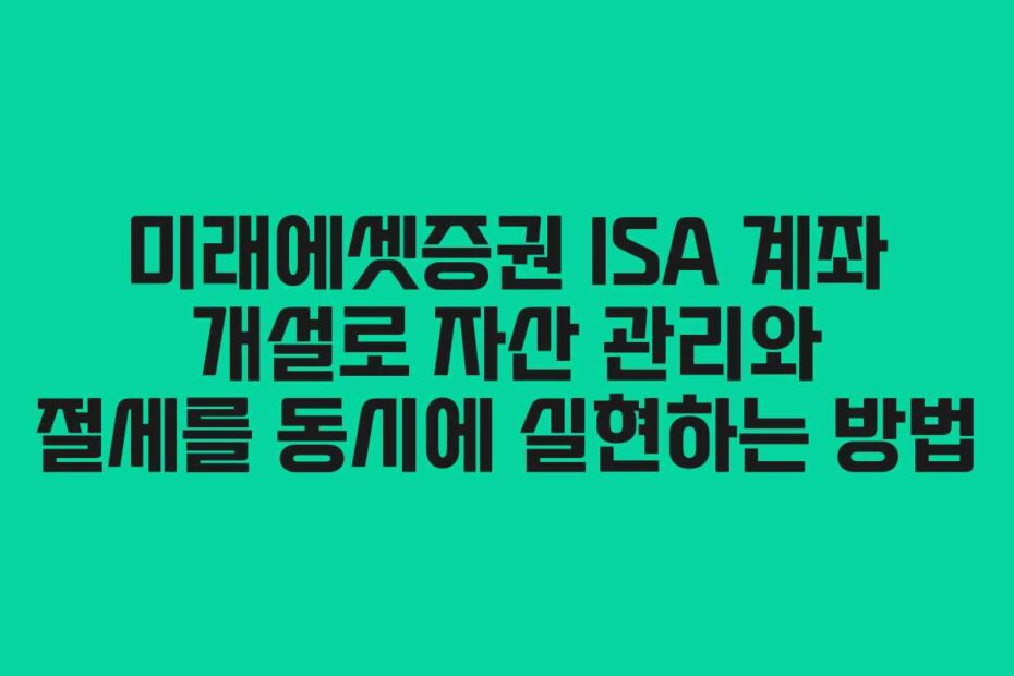 미래에셋증권-ISA-계좌-개설로-자산-관리와-절세를-동시에-실현하는-방법