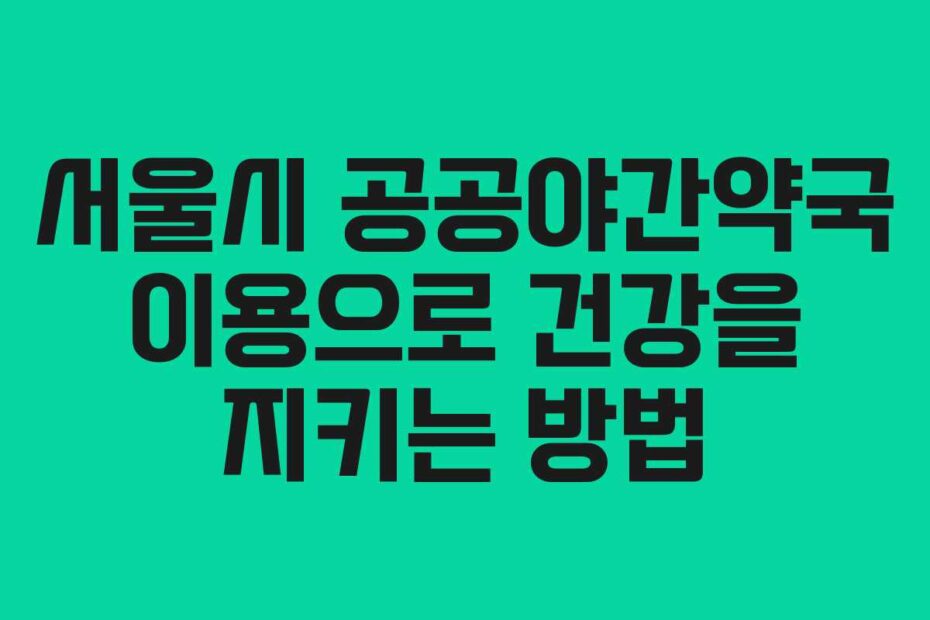 서울시-공공야간약국-이용으로-건강을-지키는-방법