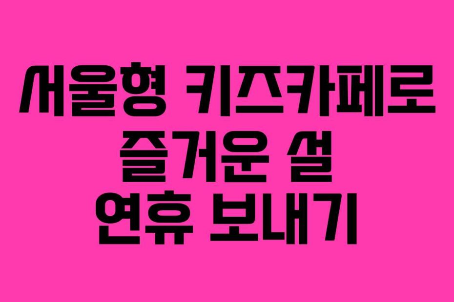 서울형-키즈카페로-즐거운-설-연휴-보내기