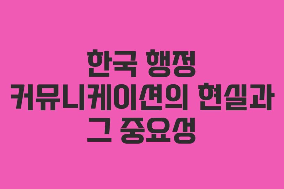 한국-행정-커뮤니케이션의-현실과-그-중요성