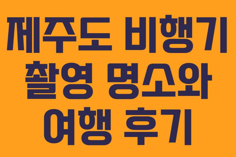 제주도-비행기-촬영-명소와-여행-후기