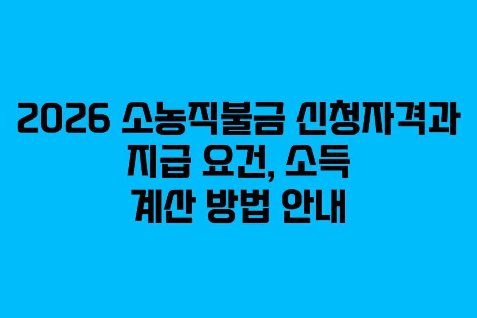 2026-소농직불금-신청자격과-지급-요건,-소득-계산-방법-안내