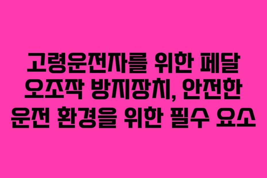 고령운전자를-위한-페달-오조작-방지장치,-안전한-운전-환경을-위한-필수-요소