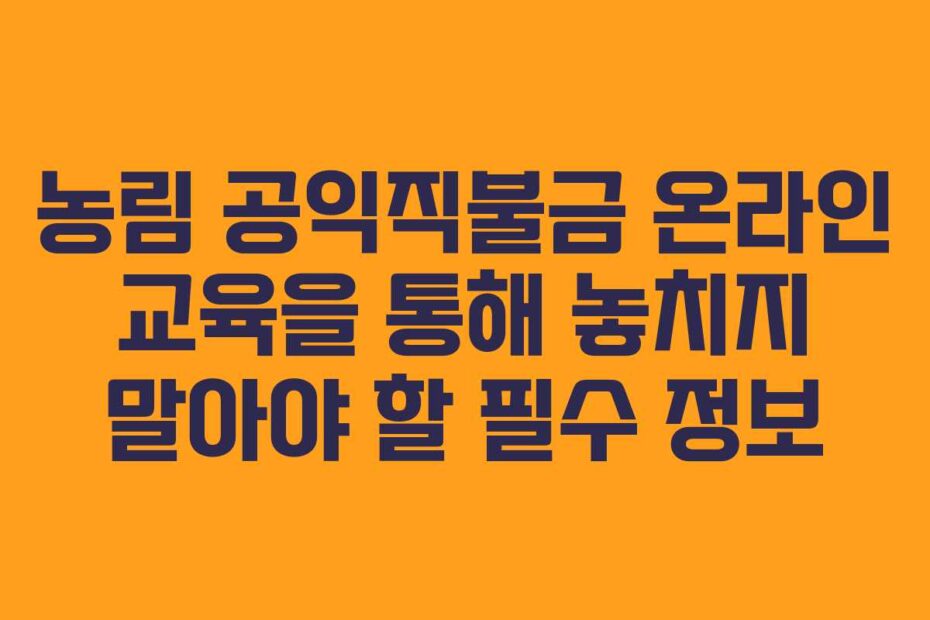 농림-공익직불금-온라인-교육을-통해-놓치지-말아야-할-필수-정보