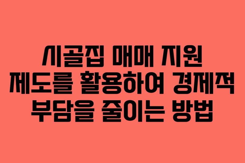 시골집-매매-지원-제도를-활용하여-경제적-부담을-줄이는-방법