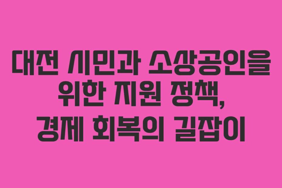 대전-시민과-소상공인을-위한-지원-정책,-경제-회복의-길잡이
