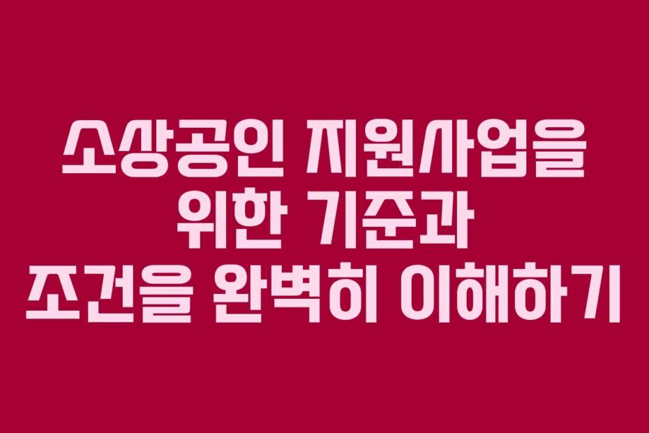 소상공인-지원사업을-위한-기준과-조건을-완벽히-이해하기