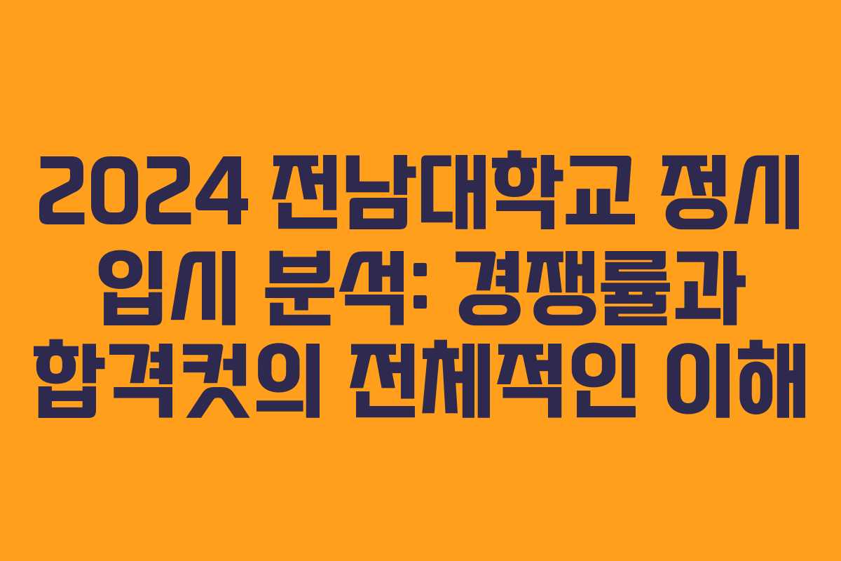 2024 전남대학교 정시 입시 분석: 경쟁률과 합격컷의 전체적인 이해