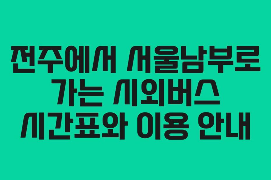 전주에서-서울남부로-가는-시외버스-시간표와-이용-안내