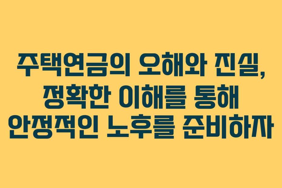 주택연금의-오해와-진실,-정확한-이해를-통해-안정적인-노후를-준비하자