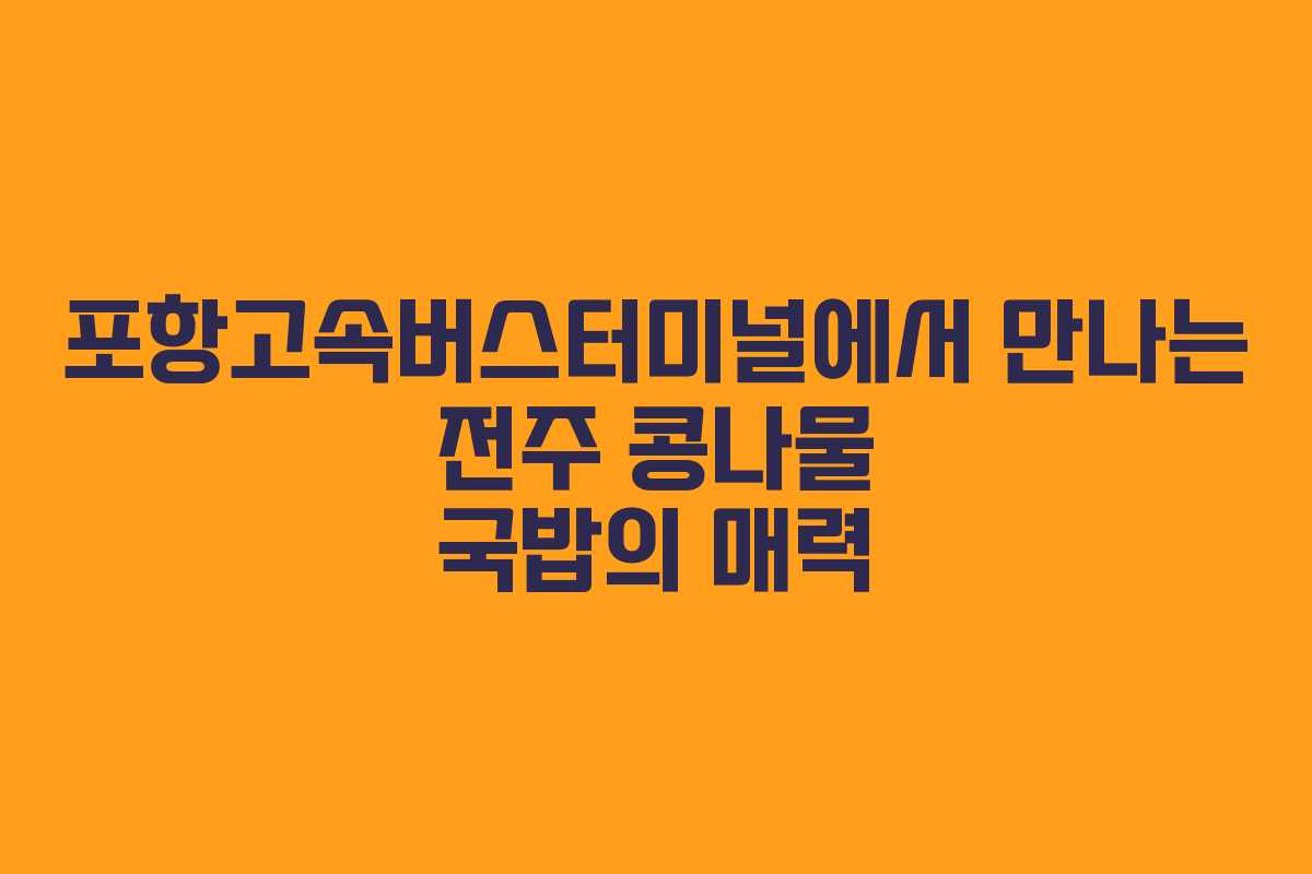 포항고속버스터미널에서 만나는 전주 콩나물 국밥의 매력