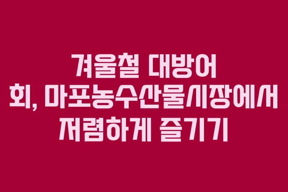 겨울철-대방어-회,-마포농수산물시장에서-저렴하게-즐기기