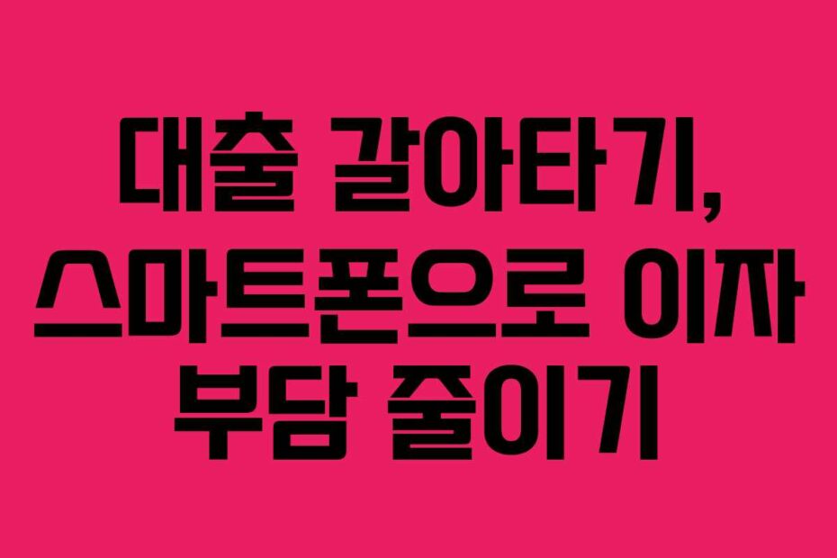 대출-갈아타기,-스마트폰으로-이자-부담-줄이기