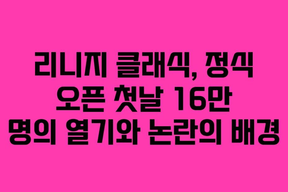 리니지-클래식,-정식-오픈-첫날-16만-명의-열기와-논란의-배경