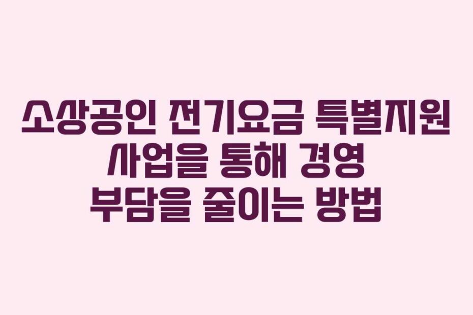 소상공인-전기요금-특별지원-사업을-통해-경영-부담을-줄이는-방법
