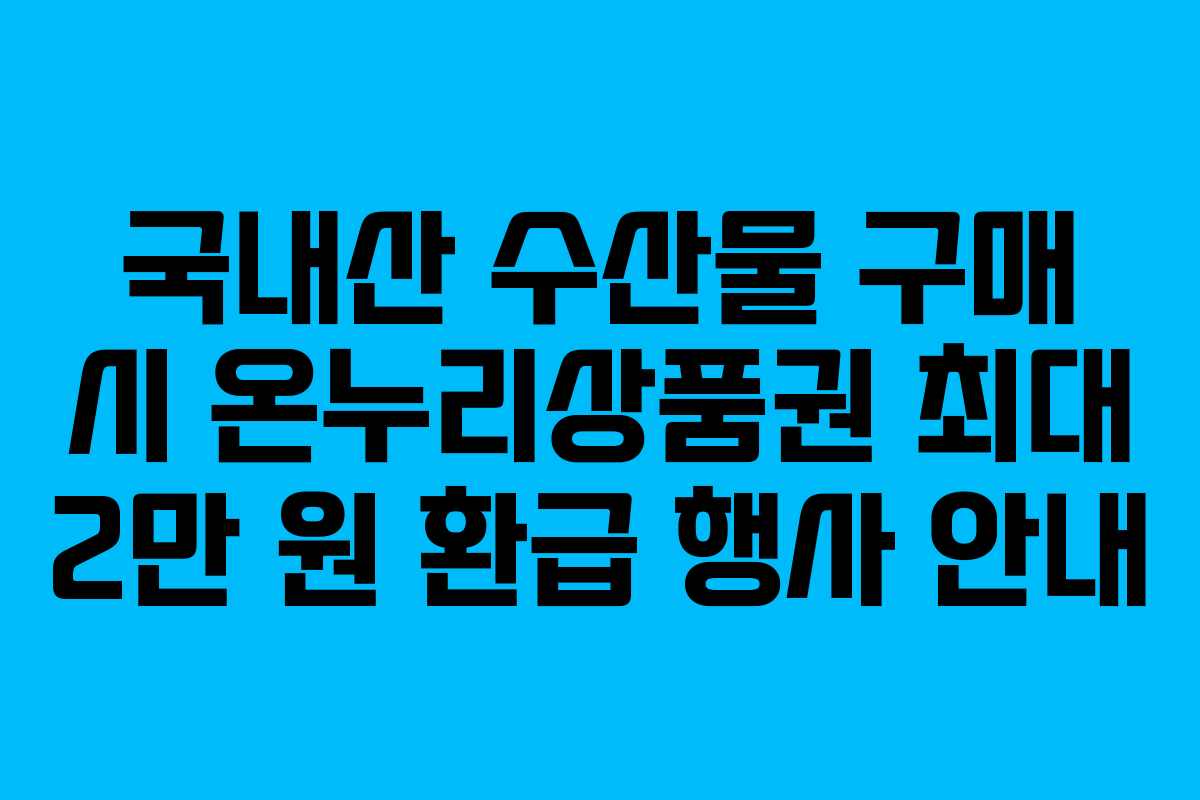 국내산 수산물 구매 시 온누리상품권 최대 2만 원 환급 행사 안내