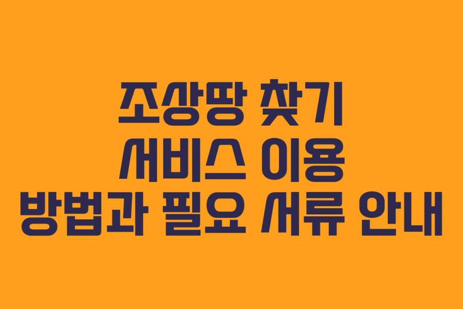 조상땅-찾기-서비스-이용-방법과-필요-서류-안내