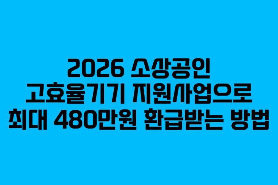 2026-소상공인-고효율기기-지원사업으로-최대-480만원-환급받는-방법