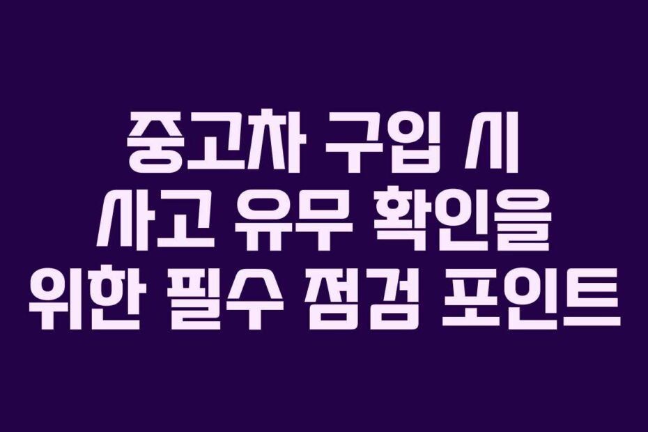 중고차-구입-시-사고-유무-확인을-위한-필수-점검-포인트