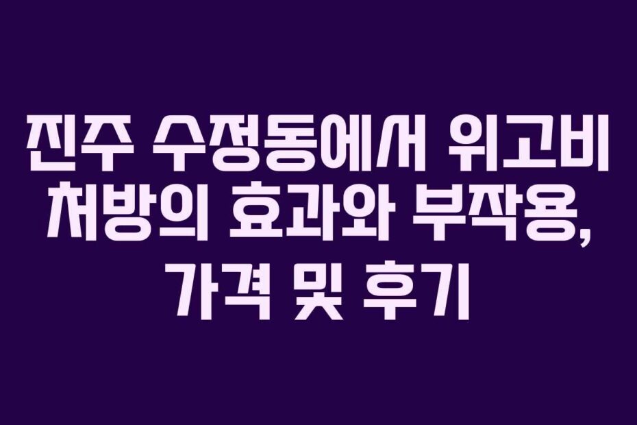 진주-수정동에서-위고비-처방의-효과와-부작용,-가격-및-후기