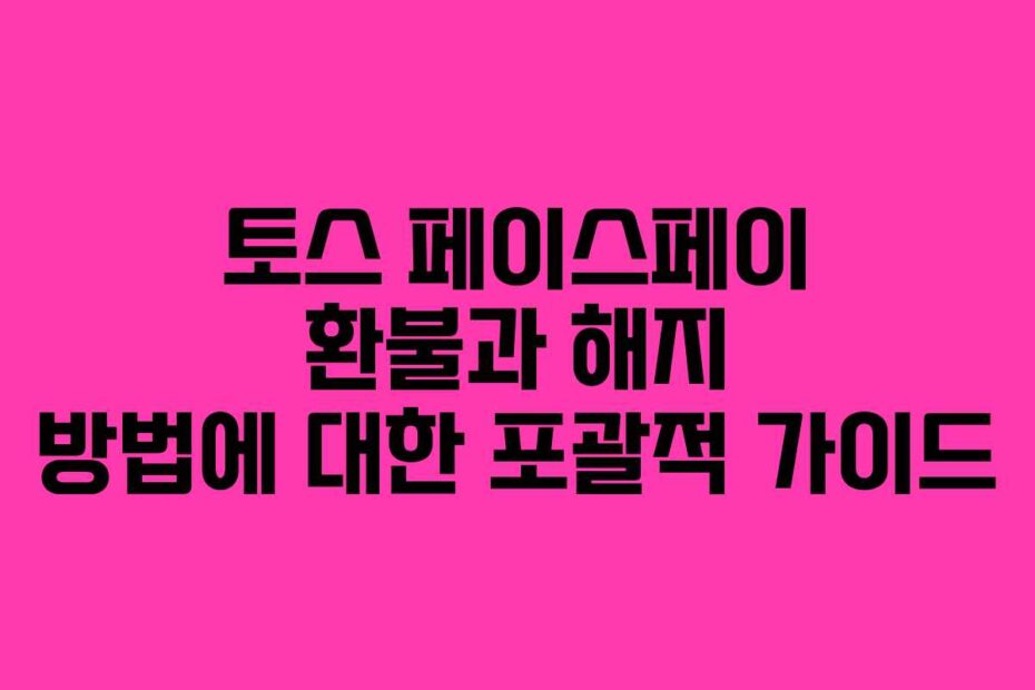 토스-페이스페이-환불과-해지-방법에-대한-포괄적-가이드