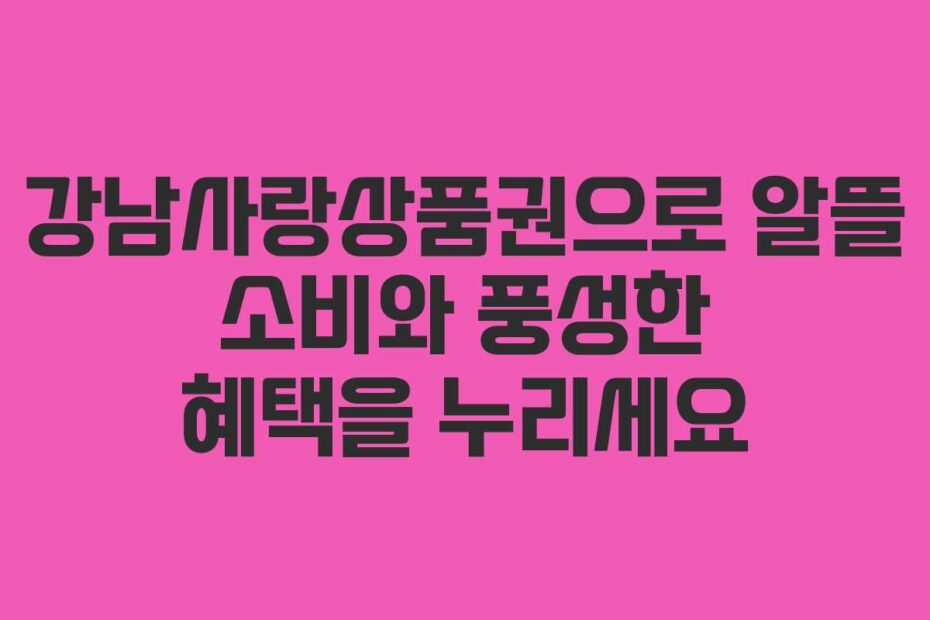 강남사랑상품권으로-알뜰-소비와-풍성한-혜택을-누리세요