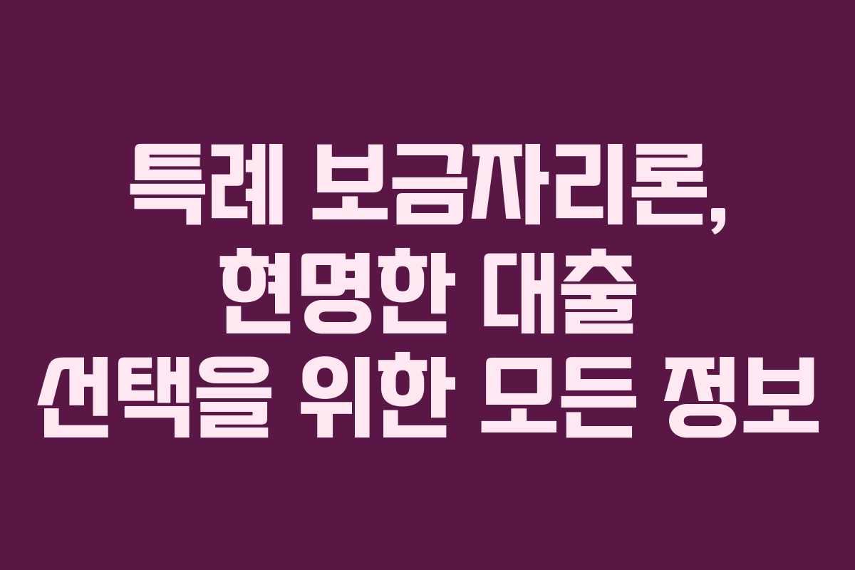 특례 보금자리론, 현명한 대출 선택을 위한 모든 정보