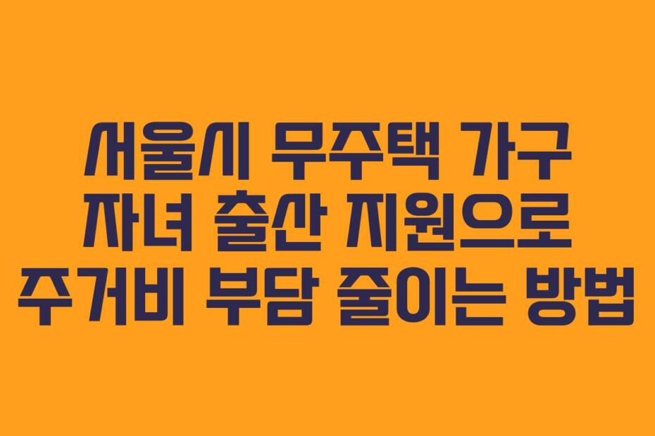 서울시-무주택-가구-자녀-출산-지원으로-주거비-부담-줄이는-방법