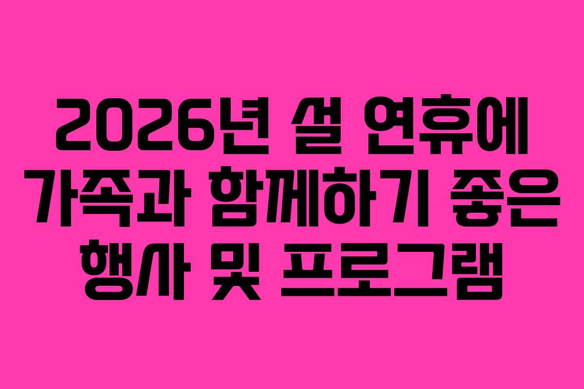 2026년 설 연휴에 가족과 함께하기 좋은 행사 및 프로그램