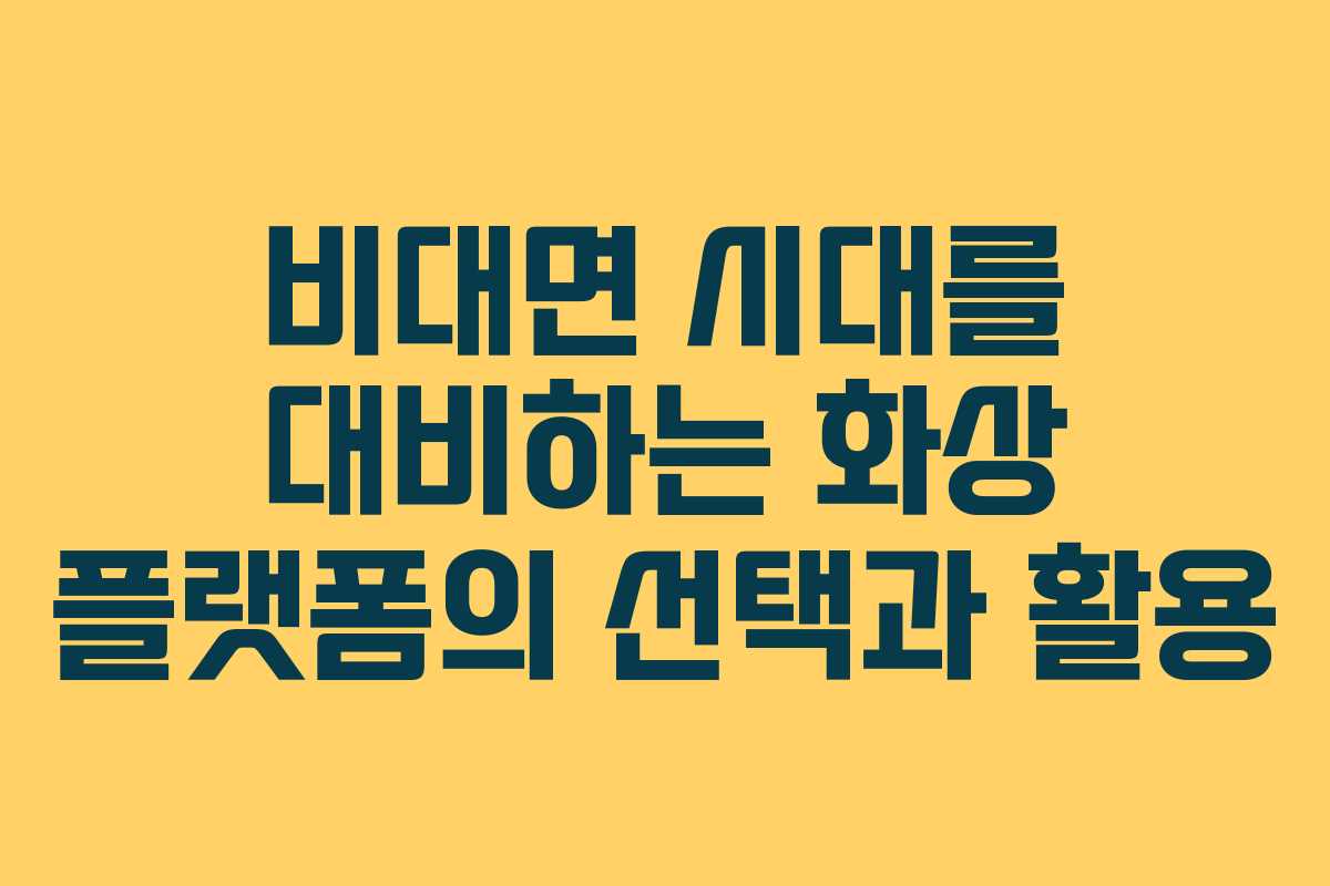 비대면 시대를 대비하는 화상 플랫폼의 선택과 활용