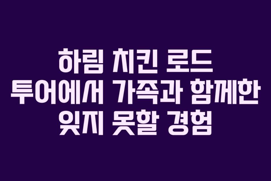하림-치킨-로드-투어에서-가족과-함께한-잊지-못할-경험