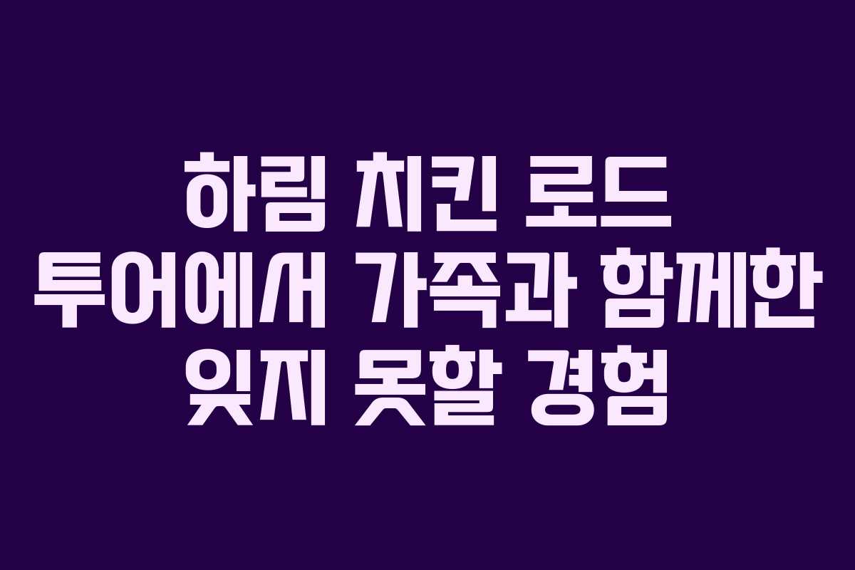 하림 치킨 로드 투어에서 가족과 함께한 잊지 못할 경험