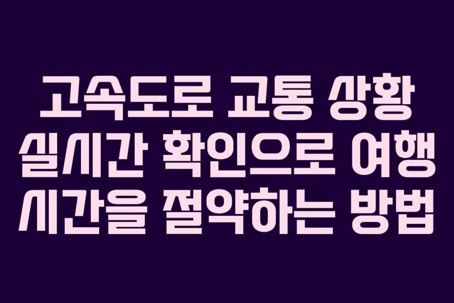 고속도로-교통-상황-실시간-확인으로-여행-시간을-절약하는-방법