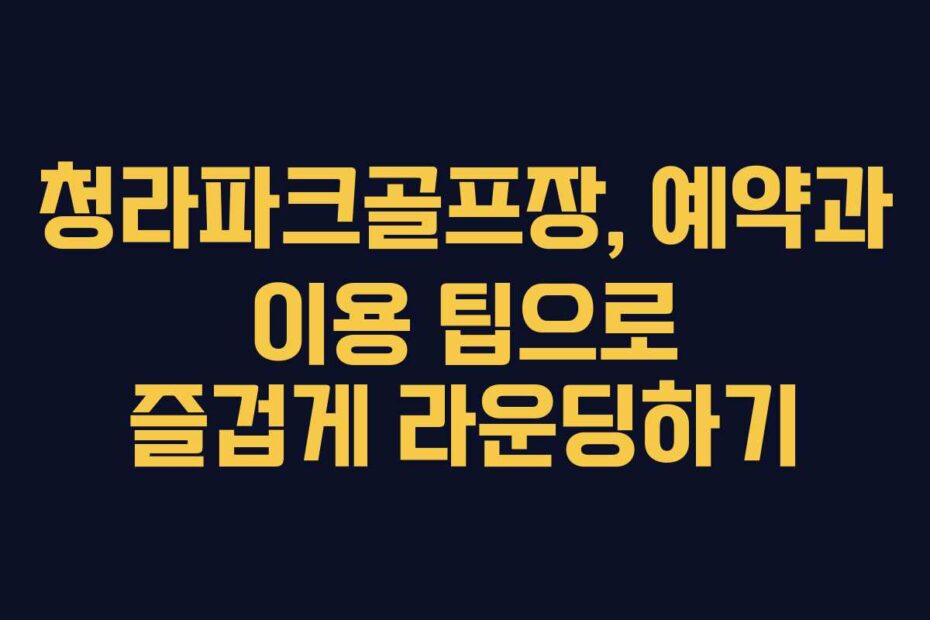 청라파크골프장,-예약과-이용-팁으로-즐겁게-라운딩하기