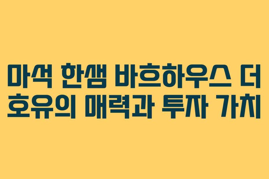 마석-한샘-바흐하우스-더-호유의-매력과-투자-가치